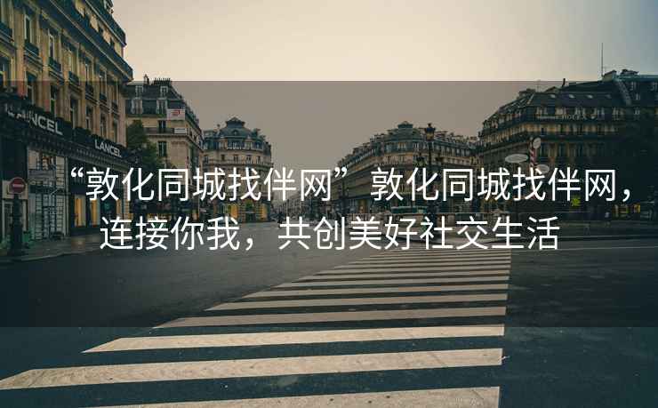 “敦化同城找伴網(wǎng)”敦化同城找伴網(wǎng)，連接你我，共創(chuàng  )美好社交生活