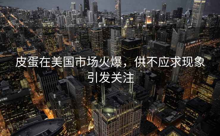 皮蛋在美國市場(chǎng)火爆，供不應求現象引發(fā)關(guān)注