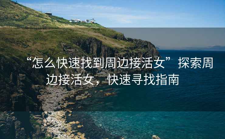 “怎么快速找到周邊接活女”探索周邊接活女，快速尋找指南