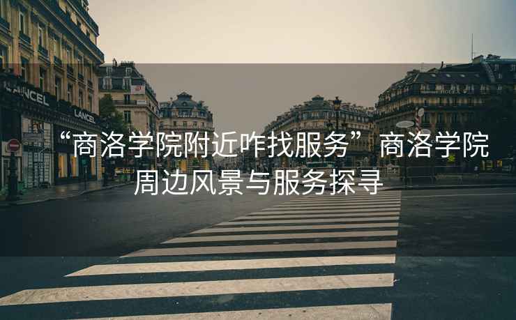 “商洛學(xué)院附近咋找服務(wù)”商洛學(xué)院周邊風(fēng)景與服務(wù)探尋