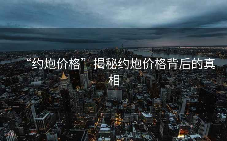 “約炮價(jià)格”揭秘約炮價(jià)格背后的真相