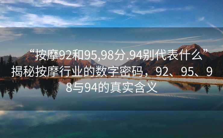 “按摩92和95,98分.94別代表什么”揭秘按摩行業(yè)的數字密碼，92、95、98與94的真實(shí)含義