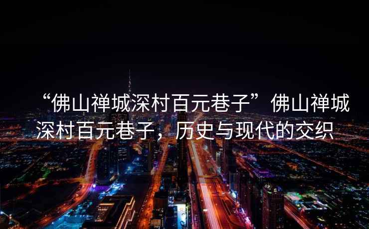 “佛山禪城深村百元巷子”佛山禪城深村百元巷子，歷史與現代的交織