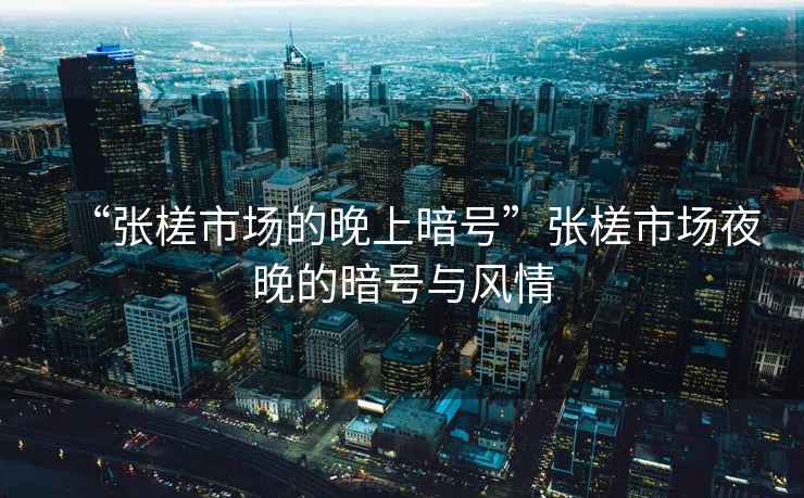 “張槎市場(chǎng)的晚上暗號”張槎市場(chǎng)夜晚的暗號與風(fēng)情