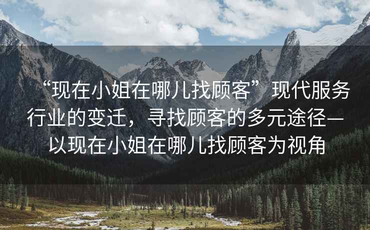 “現在小姐在哪兒找顧客”現代服務(wù)行業(yè)的變遷，尋找顧客的多元途徑—以現在小姐在哪兒找顧客為視角