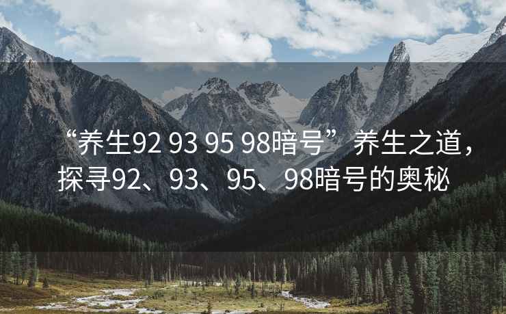 “養生92 93 95 98暗號”養生之道，探尋92、93、95、98暗號的奧秘