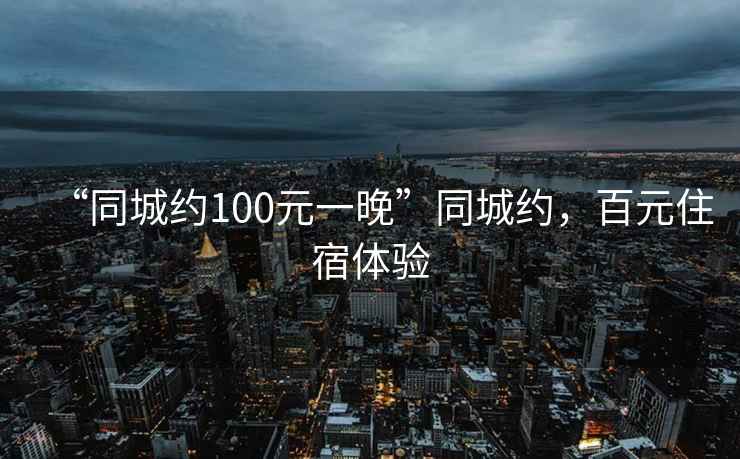 “同城約100元一晚”同城約，百元住宿體驗