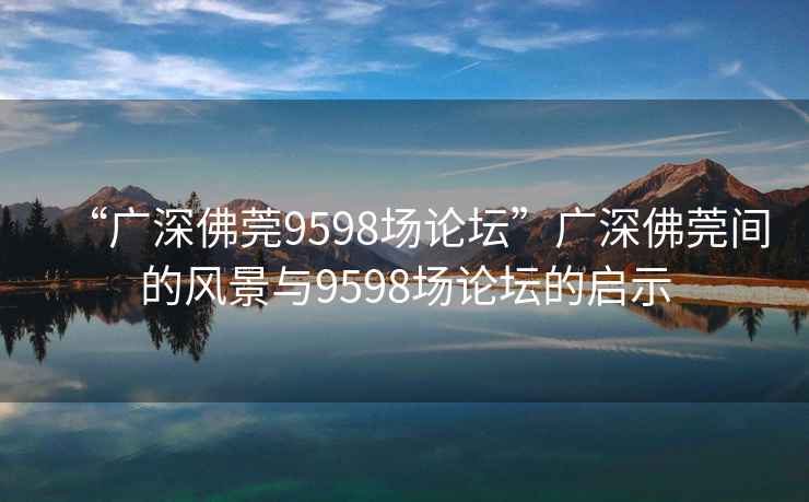 “廣深佛莞9598場(chǎng)論壇”廣深佛莞間的風(fēng)景與9598場(chǎng)論壇的啟示