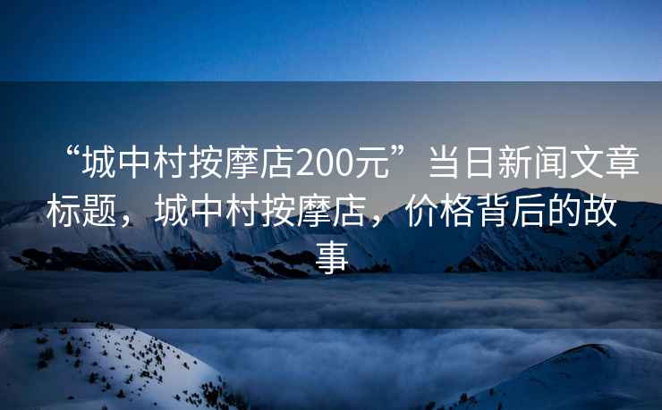 “城中村按摩店200元”當日新聞文章標題，城中村按摩店，價(jià)格背后的故事