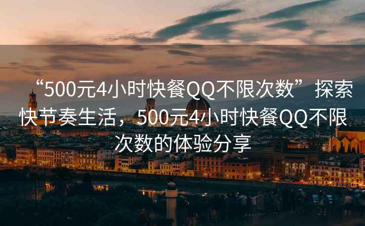 “500元4小時(shí)快餐QQ不限次數”探索快節奏生活，500元4小時(shí)快餐QQ不限次數的體驗分享