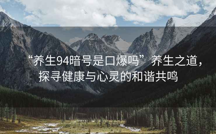 “養生94暗號是口爆嗎”養生之道，探尋健康與心靈的和諧共鳴