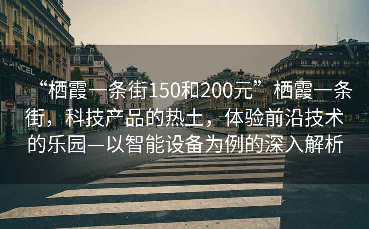 “棲霞一條街150和200元”棲霞一條街，科技產(chǎn)品的熱土，體驗前沿技術(shù)的樂(lè )園—以智能設備為例的深入解析