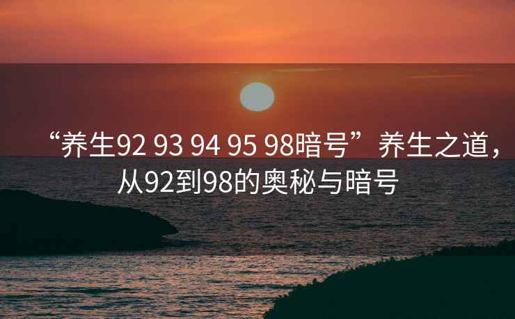 “養生92 93 94 95 98暗號”養生之道，從92到98的奧秘與暗號