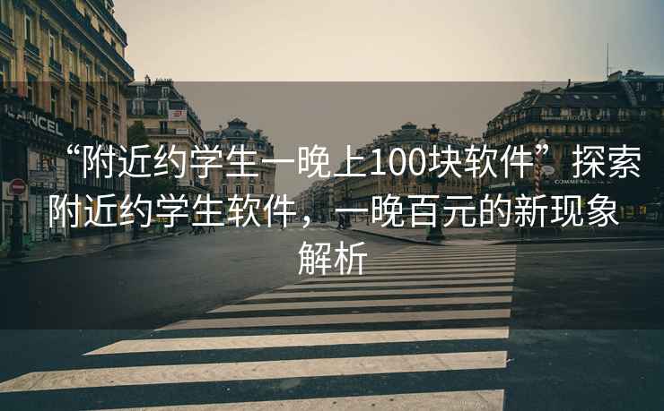 “附近約學(xué)生一晚上100塊軟件”探索附近約學(xué)生軟件，一晚百元的新現象解析