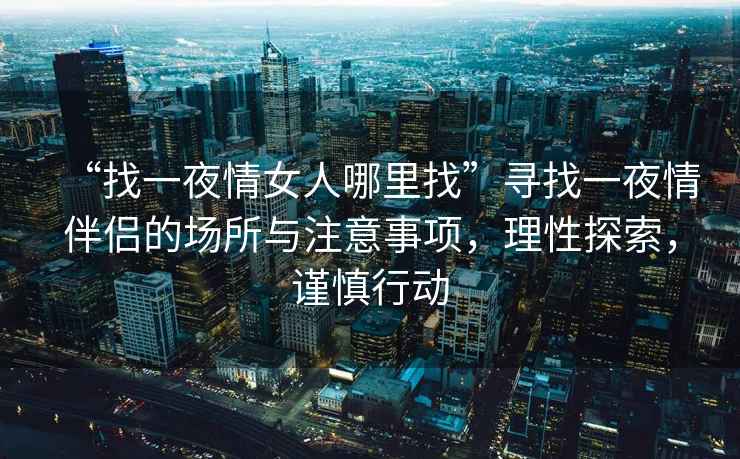 “找一夜情女人哪里找”尋找一夜情伴侶的場(chǎng)所與注意事項，理性探索，謹慎行動(dòng)