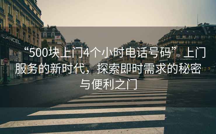 “500塊上門(mén)4個(gè)小時(shí)電話(huà)號碼”上門(mén)服務(wù)的新時(shí)代，探索即時(shí)需求的秘密與便利之門(mén)