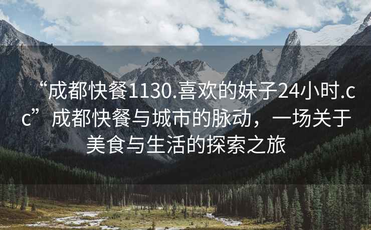 “成都快餐1130.喜歡的妹子24小時(shí).cc”成都快餐與城市的脈動(dòng)，一場(chǎng)關(guān)于美食與生活的探索之旅