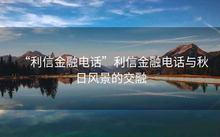 “利信金融電話(huà)”利信金融電話(huà)與秋日風(fēng)景的交融