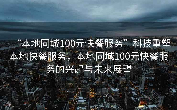 “本地同城100元快餐服務(wù)”科技重塑本地快餐服務(wù)，本地同城100元快餐服務(wù)的興起與未來(lái)展望