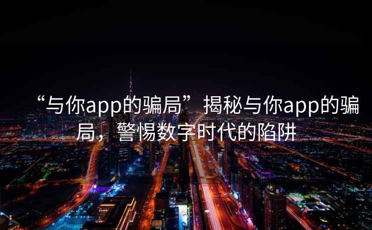 “與你app的騙局”揭秘與你app的騙局，警惕數字時(shí)代的陷阱