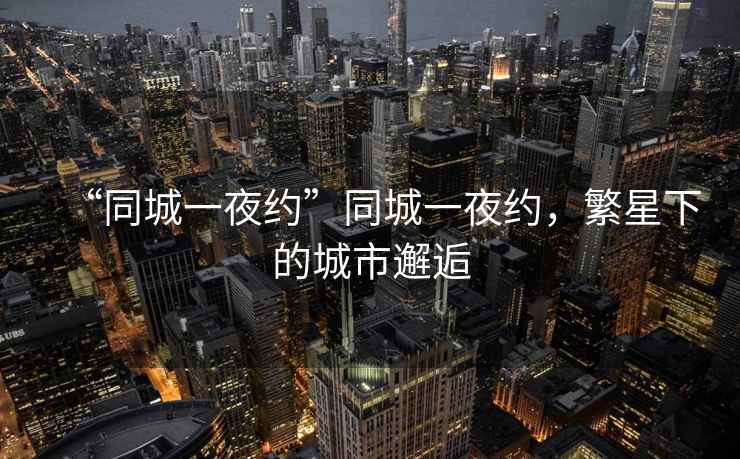 “同城一夜約”同城一夜約，繁星下的城市邂逅