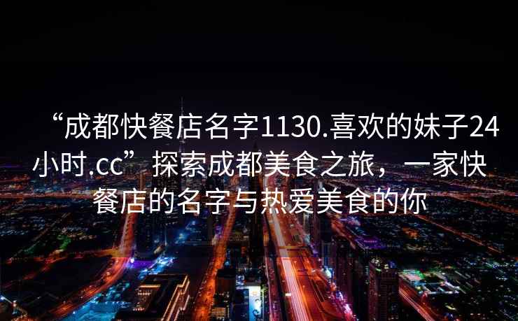 “成都快餐店名字1130.喜歡的妹子24小時(shí).cc”探索成都美食之旅，一家快餐店的名字與熱愛(ài)美食的你
