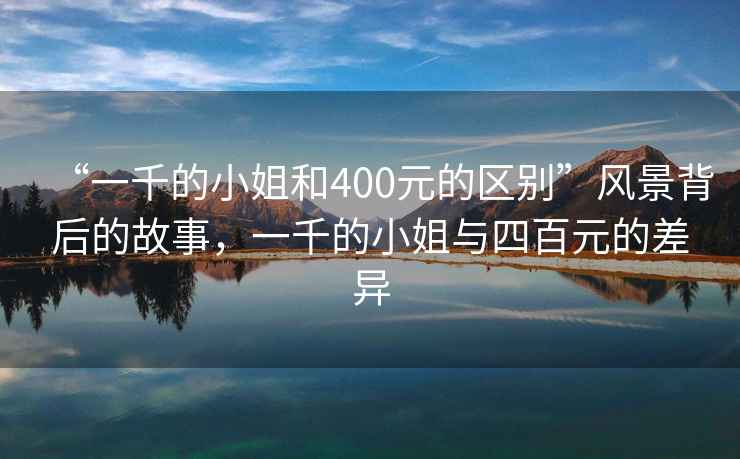“一千的小姐和400元的區別”風(fēng)景背后的故事，一千的小姐與四百元的差異