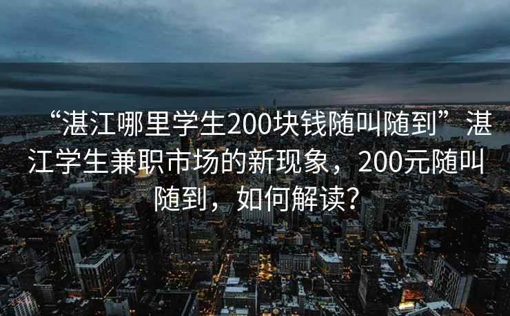 “湛江哪里學(xué)生200塊錢(qián)隨叫隨到”湛江學(xué)生兼職市場(chǎng)的新現象，200元隨叫隨到，如何解讀？