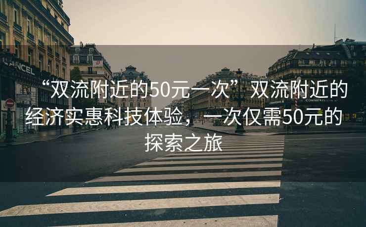 “雙流附近的50元一次”雙流附近的經(jīng)濟實(shí)惠科技體驗，一次僅需50元的探索之旅