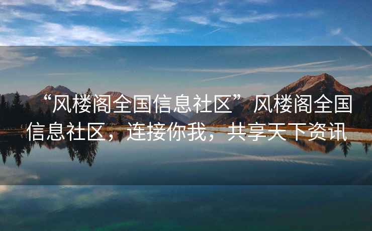“風(fēng)樓閣全國信息社區”風(fēng)樓閣全國信息社區，連接你我，共享天下資訊