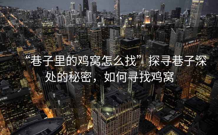 “巷子里的雞窩怎么找”探尋巷子深處的秘密，如何尋找雞窩