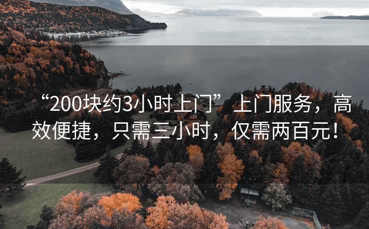 “200塊約3小時(shí)上門(mén)”上門(mén)服務(wù)，高效便捷，只需三小時(shí)，僅需兩百元！