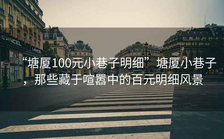 “塘廈100元小巷子明細”塘廈小巷子，那些藏于喧囂中的百元明細風(fēng)景