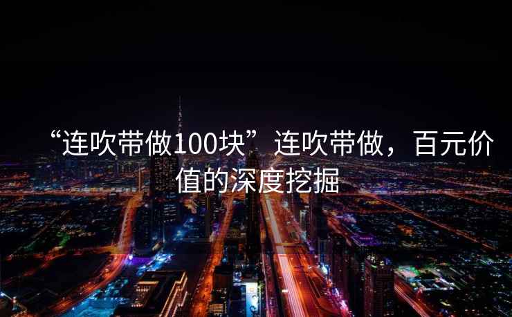 “連吹帶做100塊”連吹帶做，百元價(jià)值的深度挖掘