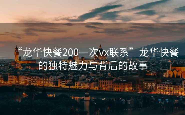 “龍華快餐200一次vx聯(lián)系”龍華快餐的獨特魅力與背后的故事