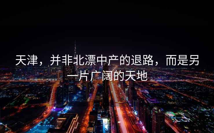 天津，并非北漂中產(chǎn)的退路，而是另一片廣闊的天地