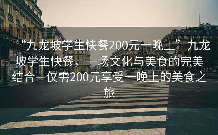 “九龍坡學(xué)生快餐200元一晚上”九龍坡學(xué)生快餐，一場(chǎng)文化與美食的完美結合—僅需200元享受一晚上的美食之旅