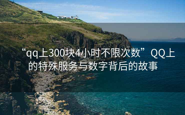 “qq上300塊4小時(shí)不限次數”QQ上的特殊服務(wù)與數字背后的故事