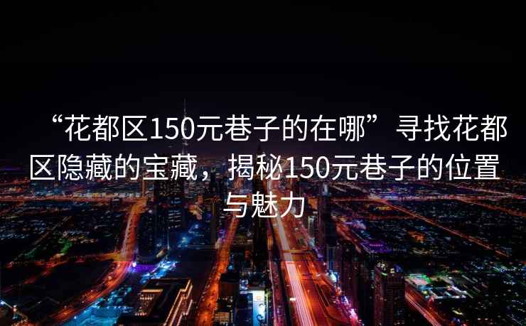 “花都區150元巷子的在哪”尋找花都區隱藏的寶藏，揭秘150元巷子的位置與魅力