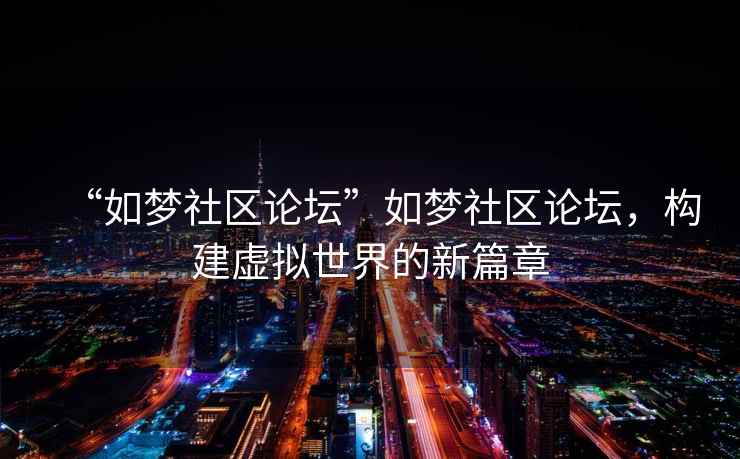 “如夢(mèng)社區論壇”如夢(mèng)社區論壇，構建虛擬世界的新篇章