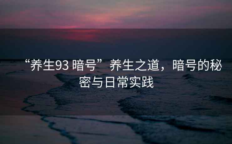 “養生93 暗號”養生之道，暗號的秘密與日常實(shí)踐