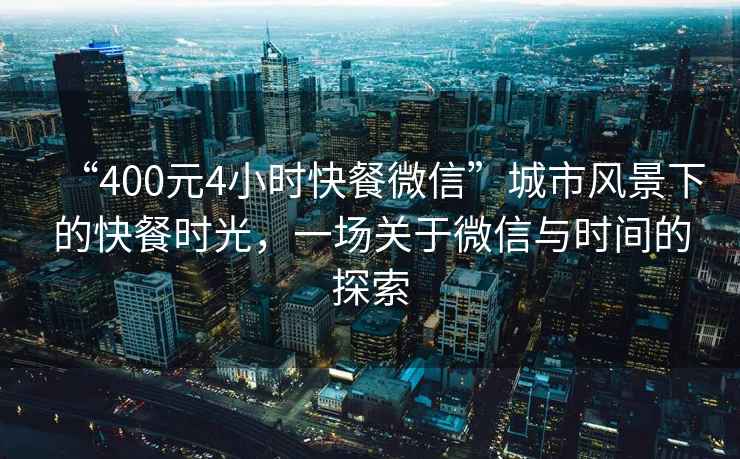 “400元4小時(shí)快餐微信”城市風(fēng)景下的快餐時(shí)光，一場(chǎng)關(guān)于微信與時(shí)間的探索