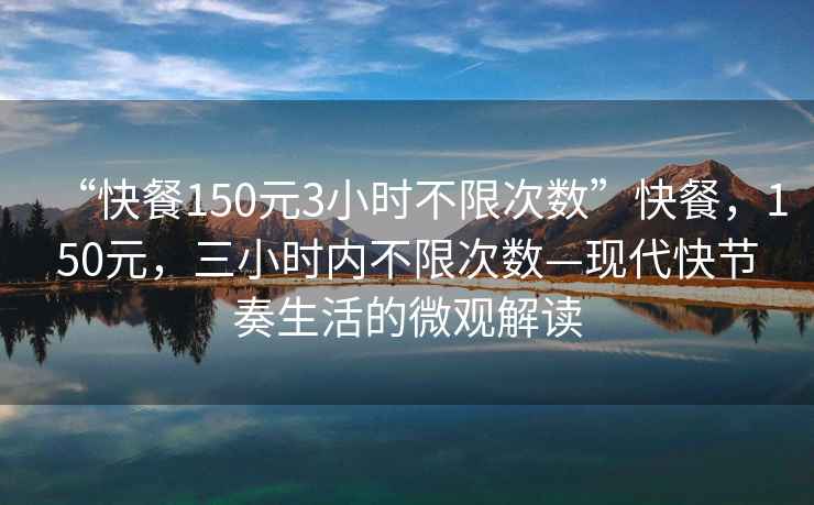 “快餐150元3小時(shí)不限次數”快餐，150元，三小時(shí)內不限次數—現代快節奏生活的微觀(guān)解讀