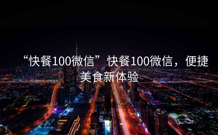 “快餐100微信”快餐100微信，便捷美食新體驗
