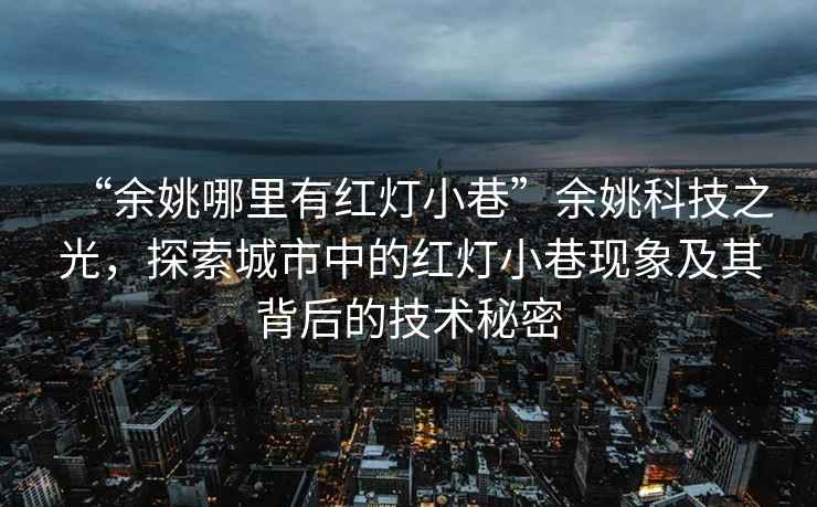 “余姚哪里有紅燈小巷”余姚科技之光，探索城市中的紅燈小巷現象及其背后的技術(shù)秘密
