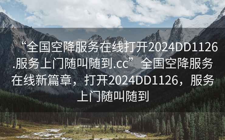 “全國空降服務(wù)在線(xiàn)打開(kāi)2024DD1126.服務(wù)上門(mén)隨叫隨到.cc”全國空降服務(wù)在線(xiàn)新篇章，打開(kāi)2024DD1126，服務(wù)上門(mén)隨叫隨到