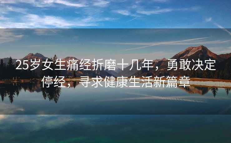 25歲女生痛經(jīng)折磨十幾年，勇敢決定停經(jīng)，尋求健康生活新篇章