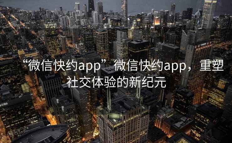“微信快約app”微信快約app，重塑社交體驗的新紀元