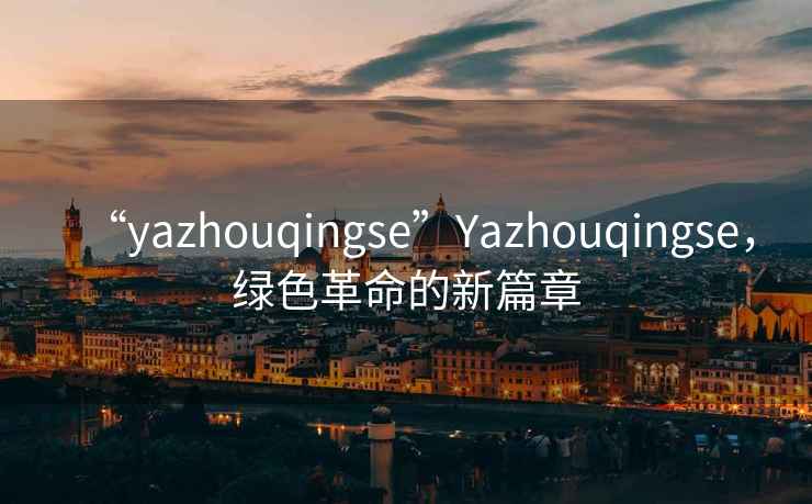 “yazhouqingse”Yazhouqingse，綠色革命的新篇章