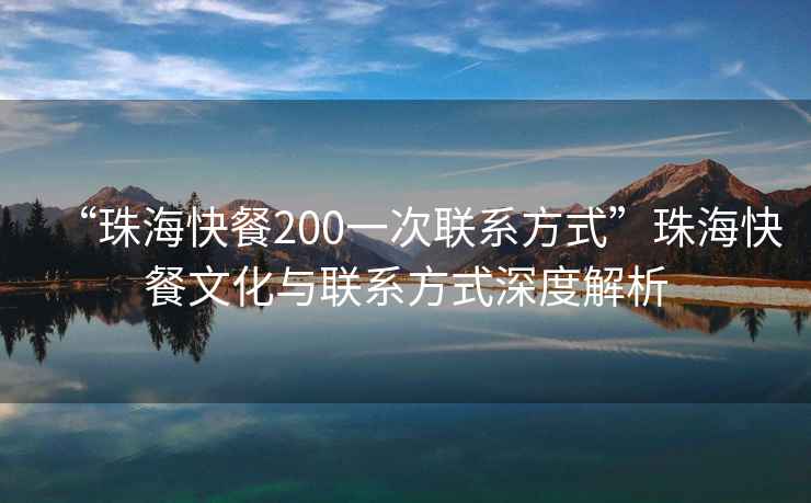 “珠?？觳?00一次聯(lián)系方式”珠?？觳臀幕c聯(lián)系方式深度解析